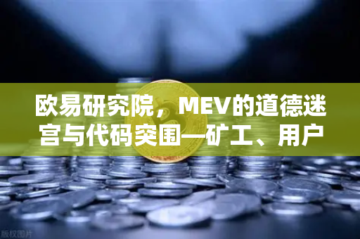 欧易研究院，MEV的道德迷宫与代码突围—矿工、用户与公平性的博弈