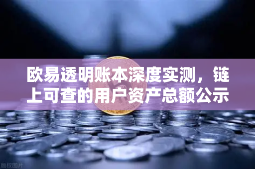 欧易透明账本深度实测,链上可查的用户资产总额公示,安全底线究竟有多硬?-第1张图片-欧易交易所 欧易透明账本深度实测,链上可查的用户资产总额公示,安全底线究竟有多硬?-第1张图片-欧易交易所