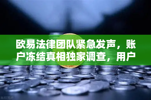 欧易法律团队紧急发声,账户冻结真相独家调查,用户资金安全权威解读-第1张图片-欧易交易所 欧易法律团队紧急发声,账户冻结真相独家调查,用户资金安全权威解读-第1张图片-欧易交易所