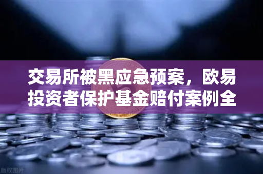 交易所被黑应急预案，欧易投资者保护基金赔付案例全回顾