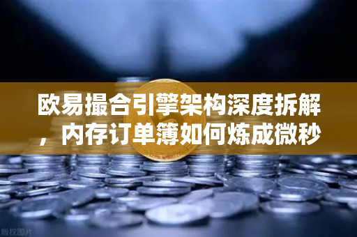 欧易撮合引擎架构深度拆解，内存订单簿如何炼成微秒级匹配神话-第1张图片-欧易交易所