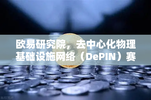欧易研究院，去中心化物理基础设施网络（DePIN）赛道深度报告—从卖铲人到新基建的万亿叙事