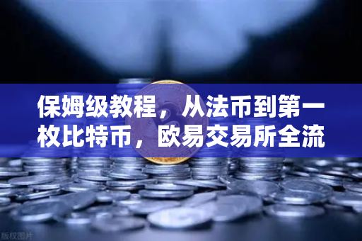 保姆级教程，从法币到第一枚比特币，欧易交易所全流程手把手教学