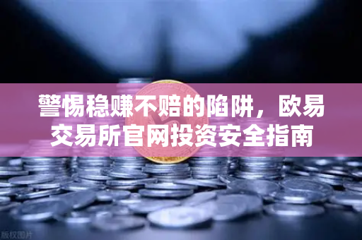 警惕稳赚不赔的陷阱，欧易交易所官网投资安全指南