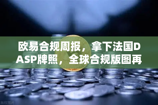 欧易合规周报，拿下法国DASP牌照，全球合规版图再落一子-第1张图片-欧易交易所