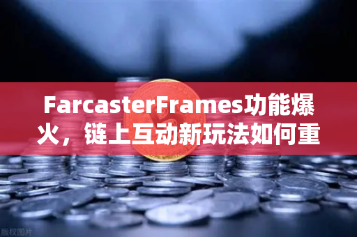 FarcasterFrames功能爆火，链上互动新玩法如何重塑社交生态？