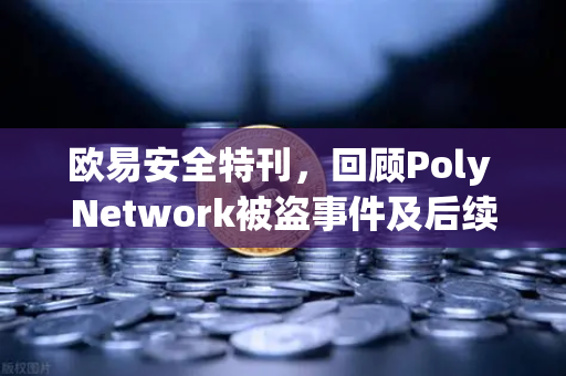 欧易安全特刊,回顾Poly Network被盗事件及后续追回过程—一场教科书级的链上攻防战-第1张图片-欧易交易所 欧易安全特刊,回顾Poly Network被盗事件及后续追回过程—一场教科书级的链上攻防战-第1张图片-欧易交易所