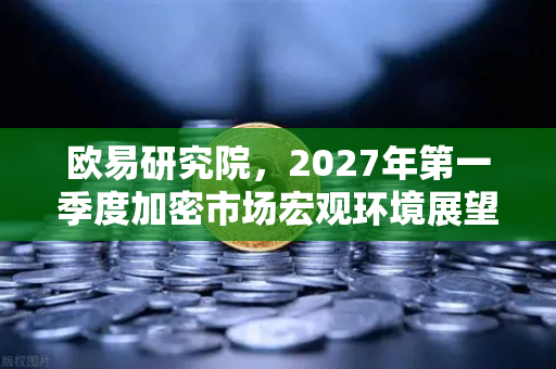 欧易研究院,2027年第一季度加密市场宏观环境展望—机遇与挑战并存-第1张图片-欧易交易所 欧易研究院,2027年第一季度加密市场宏观环境展望—机遇与挑战并存-第1张图片-欧易交易所
