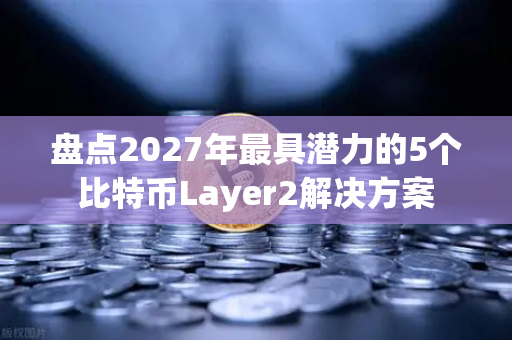 盘点2027年最具潜力的5个比特币Layer2解决方案-第1张图片-欧易交易所