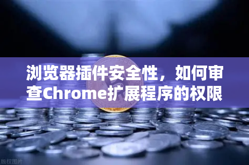 浏览器插件安全性，如何审查Chrome扩展程序的权限？从欧易交易所用户视角出发-第1张图片-欧易交易所