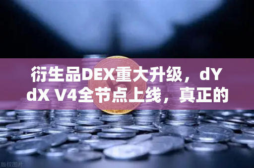 衍生品DEX重大升级，dYdX V4全节点上线，真正的去中心化订单簿体验来了