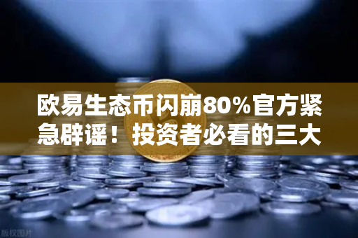 欧易生态币闪崩80%官方紧急辟谣！投资者必看的三大真相与避坑指南-第1张图片-欧易交易所