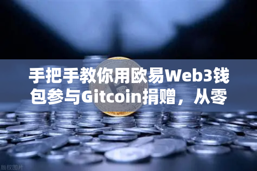 手把手教你用欧易Web3钱包参与Gitcoin捐赠，从零到一，轻松玩转链上公益-第1张图片-欧易交易所