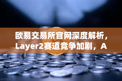 欧易交易所官网深度解析，Layer2赛道竞争加剧，Arbitrum与zkSync生态数据对比-第1张图片-欧易交易所