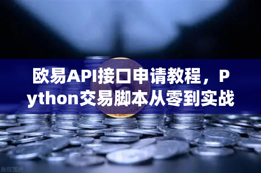 欧易API接口申请教程，Python交易脚本从零到实战
