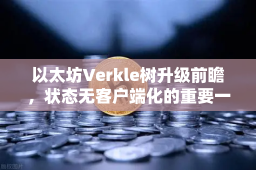 以太坊Verkle树升级前瞻，状态无客户端化的重要一步-第1张图片-欧易交易所