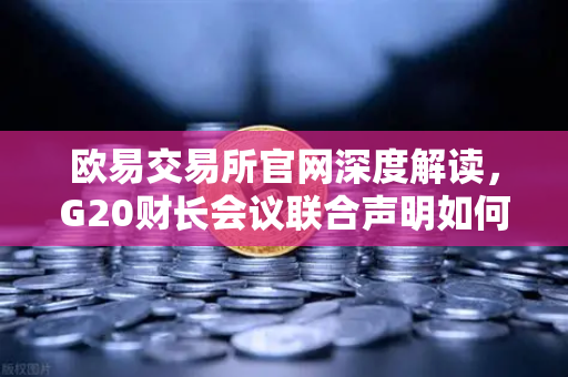 欧易交易所官网深度解读，G20财长会议联合声明如何重塑稳定币监管格局？-第1张图片-欧易交易所