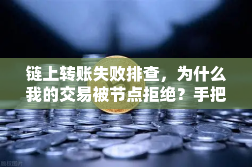 链上转账失败排查，为什么我的交易被节点拒绝？手把手教你解决欧易交易所常见问题-第1张图片-欧易交易所