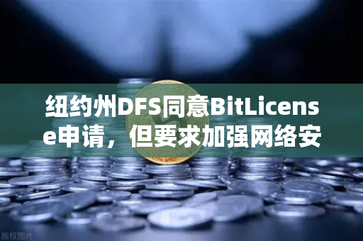 纽约州DFS同意BitLicense申请，但要求加强网络安保措施，加密货币监管新纪元-第1张图片-欧易交易所