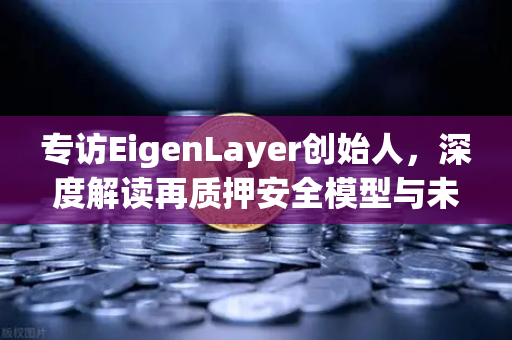 专访EigenLayer创始人，深度解读再质押安全模型与未来愿景