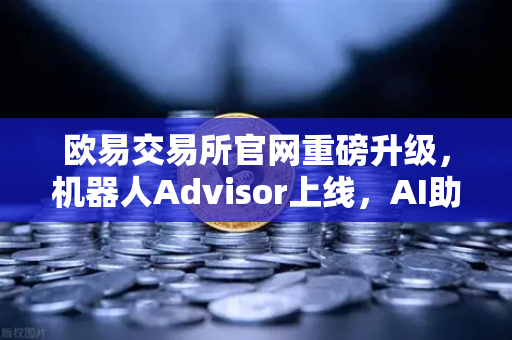 欧易交易所官网重磅升级，机器人Advisor上线，AI助手让投资决策更简单-第1张图片-欧易交易所