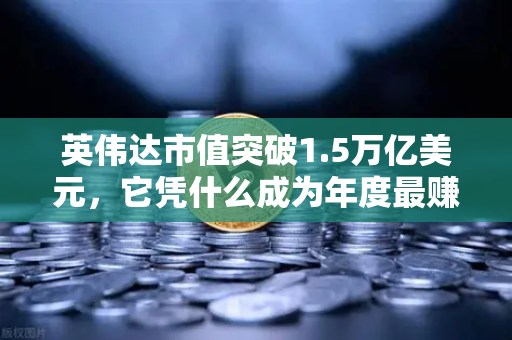 英伟达市值突破1.5万亿美元，它凭什么成为年度最赚钱科技公司？-第1张图片-欧易交易所