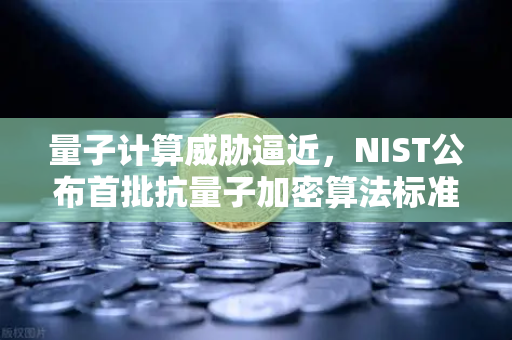 量子计算威胁逼近，NIST公布首批抗量子加密算法标准，欧易交易所如何应对？-第1张图片-欧易交易所
