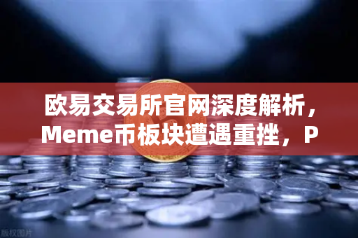 欧易交易所官网深度解析，Meme币板块遭遇重挫，PEPE与WIF跌幅超大盘50%-第1张图片-欧易交易所