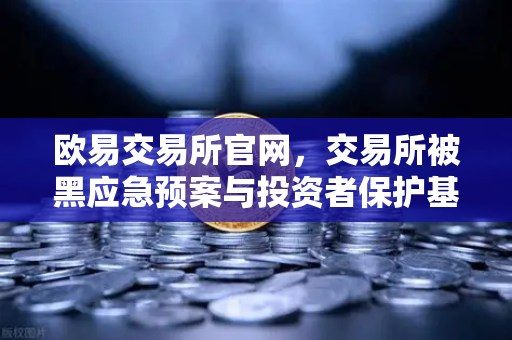 欧易交易所官网，交易所被黑应急预案与投资者保护基金赔付案例深度回顾