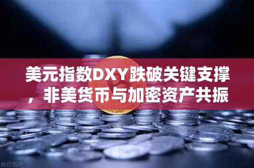 美元指数DXY跌破关键支撑，非美货币与加密资产共振上涨，市场格局正在悄然重塑-第1张图片-欧易交易所