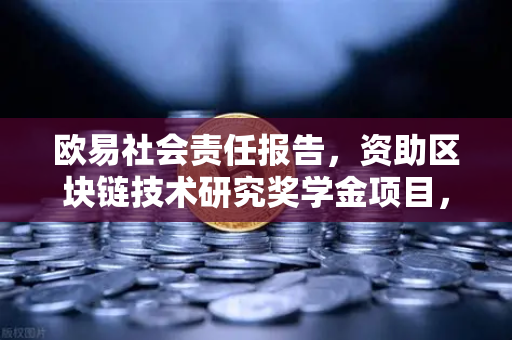 欧易社会责任报告，资助区块链技术研究奖学金项目，助力行业未来-第1张图片-欧易交易所