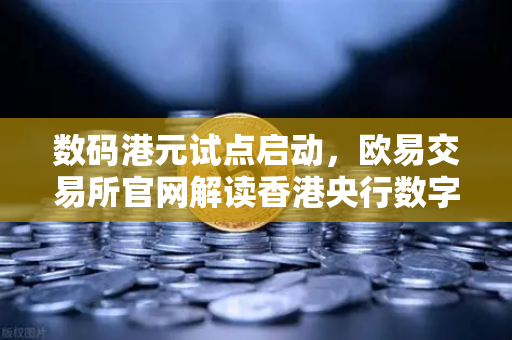数码港元试点启动，欧易交易所官网解读香港央行数字货币新格局-第1张图片-欧易交易所