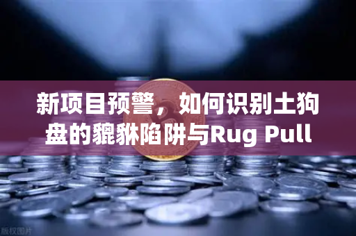 新项目预警，如何识别土狗盘的貔貅陷阱与Rug Pull？一份韭菜自救指南-第1张图片-欧易交易所