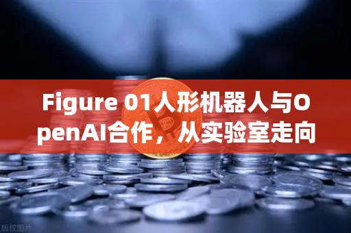 Figure 01人形机器人与OpenAI合作，从实验室走向现实，对话能力惊艳全球-第1张图片-欧易交易所