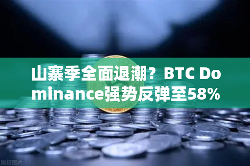山寨季全面退潮？BTC Dominance强势反弹至58%上方，投资者如何应对？-第1张图片-欧易交易所