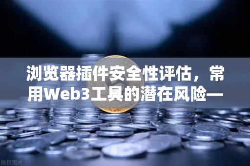 浏览器插件安全性评估，常用Web3工具的潜在风险—以欧易交易所生态为例-第1张图片-欧易交易所