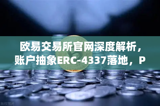 欧易交易所官网深度解析，账户抽象ERC-4337落地，Paymaster服务掀起DeFi新浪潮-第1张图片-欧易交易所