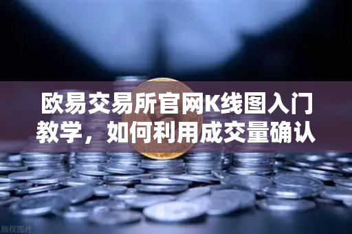 欧易交易所官网K线图入门教学，如何利用成交量确认价格突破的有效性？-第1张图片-欧易交易所