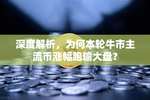 深度解析，为何本轮牛市主流币涨幅跑输大盘？-第1张图片-欧易交易所