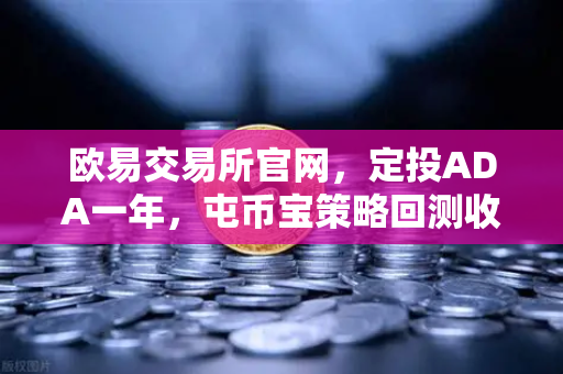 欧易交易所官网，定投ADA一年，屯币宝策略回测收益率深度分析