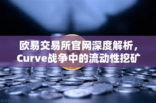 欧易交易所官网深度解析，Curve战争中的流动性挖矿策略，如何赚取最高CRV奖励？-第1张图片-欧易交易所