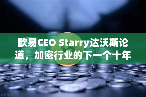 欧易CEO Starry达沃斯论道，加密行业的下一个十年，机遇与挑战并存