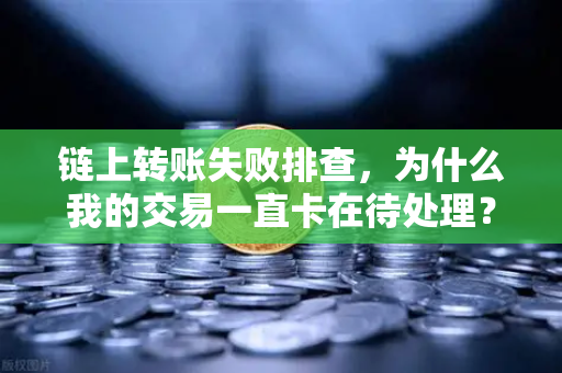 链上转账失败排查，为什么我的交易一直卡在待处理？-第1张图片-欧易交易所