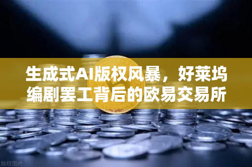 生成式AI版权风暴，好莱坞编剧罢工背后的欧易交易所启示录-第1张图片-欧易交易所