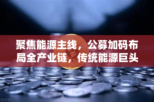 聚焦能源主线，公募加码布局全产业链，传统能源巨头入局比特币挖矿，欧易交易所助力新生态-第1张图片-欧易交易所