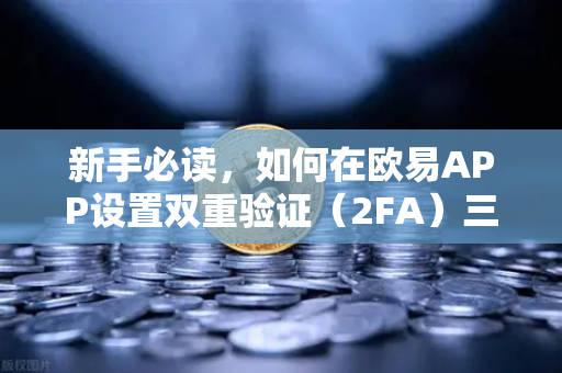 新手必读，如何在欧易APP设置双重验证（2FA）三步搞定账户安全