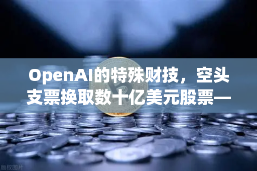 OpenAI的特殊财技，空头支票换取数十亿美元股票—对加密货币市场的启示-第1张图片-欧易交易所