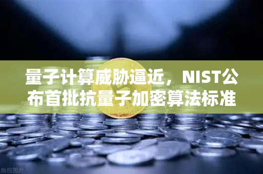 量子计算威胁逼近，NIST公布首批抗量子加密算法标准，你的数字资产还安全吗？-第1张图片-欧易交易所