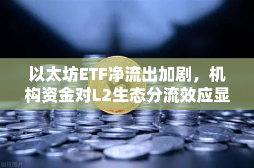 以太坊ETF净流出加剧，机构资金对L2生态分流效应显现-第1张图片-欧易交易所