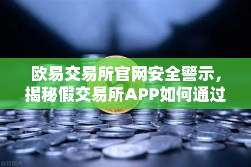 欧易交易所官网安全警示，揭秘假交易所APP如何通过搜索引擎广告设局诈骗-第1张图片-欧易交易所